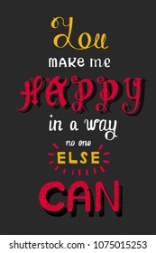 Handwritten phrase You make me happy in a way no one else can.Lettering poster.