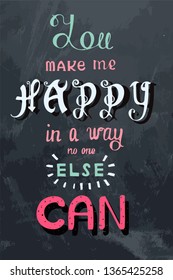 Handwritten phrase You make me happy in a way no one else can.Lettering poster on the grunge background.