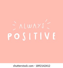 Handwritten quote: always positive. Design print for t shirt, pin label, badges, sticker, greeting card, banner. Vector illustration