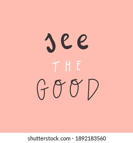 Handwritten quote: see the good. Design print for t shirt, pin label, badges, sticker, greeting card, banner. Vector illustration
