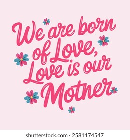 Handwritten text “We are born of love; Love is our mother”.  Lettering. For Mother's Day. For t-shirt design, greeting cards, social media.