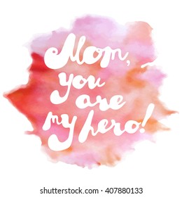 Handwritten text: "Mom, you are my hero!" on colorful watercolor stain. Mother's day greeting card. Vector illustration