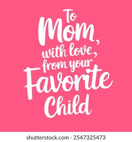 The handwritten text "To Mom, with love, from your favorite child".  For the mother's day. For the design of T-shirts, greeting cards, social networks.