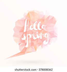 Handwritten words "Hello spring". Hand made doodle style text placed on pink polygonal speech bubble. Modern vector season greetings card template. Separated in layers for easy editing.