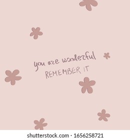 Handwritten "you are wonderful remember it" phrase with pink flowers. Postcard design. Poster idea. Motivational words.