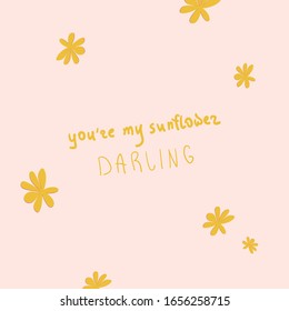 Handwritten "you're my sunflower darling" phrase with yellow flowers. Postcard design. Poster idea. Motivational words.