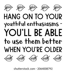  Hang on to your youthful enthusiasms - you'll be able to use them better when you're older. Vector Quote
