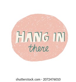 Hang In There hand drawn vector lettering saying isolated on white background. Supportive simple quote text typography design. Creative illustration with texture, message. Cute greeting card print