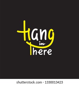 Hang in there - simple inspire and motivational quote. English idiom, slang. Lettering. Print for inspirational poster, t-shirt, bag, cups, card, flyer, sticker, badge. Cute and funny vector sign