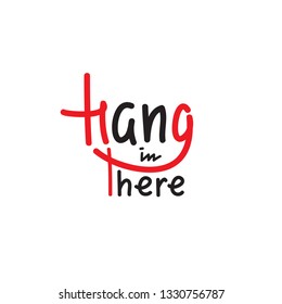 Hang in there - simple inspire and motivational quote. English idiom, slang. Lettering. Print for inspirational poster, t-shirt, bag, cups, card, flyer, sticker, badge. Cute and funny vector sign