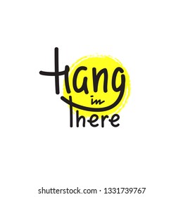 Hang in there - simple inspire and motivational quote. English idiom, slang. Lettering. Print for inspirational poster, t-shirt, bag, cups, card, flyer, sticker, badge. Cute and funny vector sign