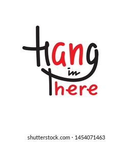 Hang in there - simple inspire and motivational quote. English idiom, slang. Lettering. Print for inspirational poster, t-shirt, bag, cups, card, flyer, sticker, badge. Cute and funny vector sign