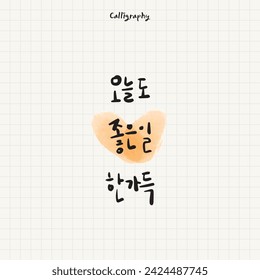 Hangeul calligraphy Korean translation, "I had a lot of good things today, too"
