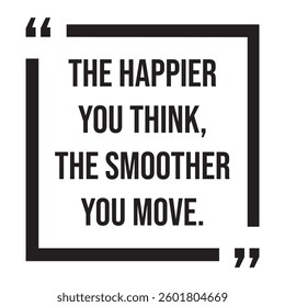 The happier you think, the smoother you move, inspirational design quote, motivational quotes, typography illustration lettering quotes