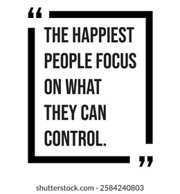 The happiest people focus on what they can control, inspirational design quote, motivational quotes, typography illustration lettering quotes