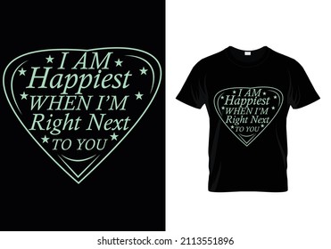 I AM HAPPIEST WHEN I'M RIGHT NEXT TO YOU .. QUOTES T-SHIRT DESIGN