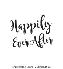 Happily Ever After. Hand drawn element for wedding and valentine's day designs. Modern lettering and calligraphy quote. Can be printed on T-shirts, bags, posters, invitations, cards, textile, etc.