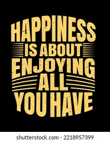 Happiness is about enjoying all you have. Inspirational Quotes. typography design. Vector typography for home decor, t shirts, mugs, posters, banners, greeting cards