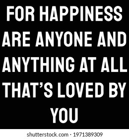 For happiness are anyone and anything at all that’s loved by you. happiness quote