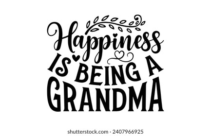 Happiness Is Being a Grandma - Grandma T-Shirt Design, Hand lettering illustration for your design, illustration Modern, simple, lettering For stickers, mugs, etc.