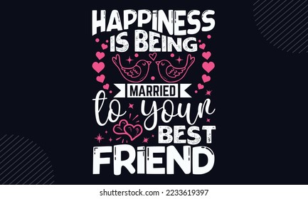 Happiness Is Being Married To Your Best Friend  - Happy Valentine's Day T shirt Design, Hand lettering illustration for your design, Modern calligraphy, Svg Files for Cricut, Poster, EPS