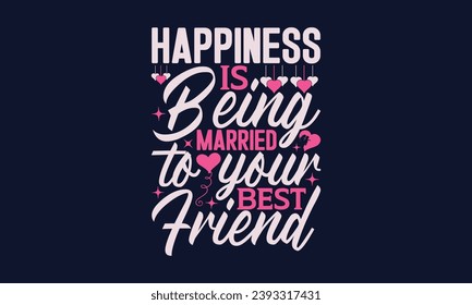 Happiness Is Being Married To Your Best Friend - Valentines Day T- Shirt Design, Vector Illustration, HandWritten Vector   Design, Illustration For Prints On T-Shirts, Bags, Posters, Cards And Mug.