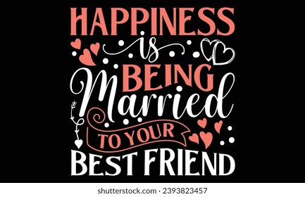 Happiness Is Being Married To Your Best Friend - Happy Valentine's Day T shirt Design, Modern calligraphy, Conceptual handwritten phrase calligraphic, Cutting Cricut and Silhouette, EPS 10