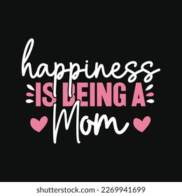 Happiness is Being a Mom..Mother- Mother's Day T-Shirt Design, Posters, Greeting Cards, Textiles, and Sticker Vector Illustration	