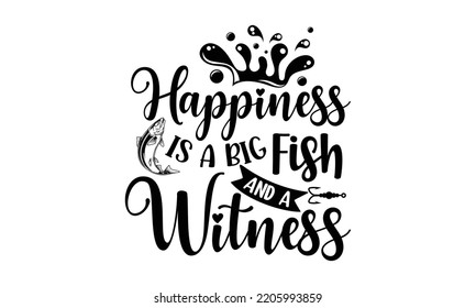 Happiness is a big fish and a witness - Fishing t shirt design, svg Files for Cutting, File for Cutting Machines Cameo Circuit, fish Quote, Hand written vector sign, vector eps 10