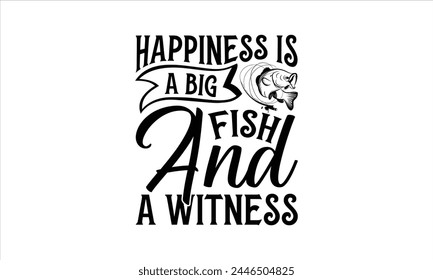 Happiness Is A Big Fish And A Witness - Fishing T-Shirt Design, Lake, This Illustration Can Be Used As A Print On T-Shirts And Bags, Stationary Or As A Poster, Template.
