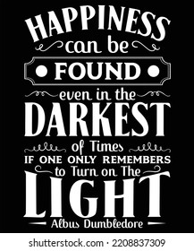 HAPPINESS CAN BE FOUND EVEN IN THE DARKEST OF TIMES IF ONE ONLY REMEMBERS TO TURN ON THE LIGHT ALBUS DUMBLEDORE T-SHIRT DESIGN