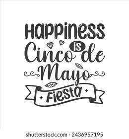 Happiness is Cinco de Mayo Fiesta! Cinco de mayo t-shirt vector designs.

