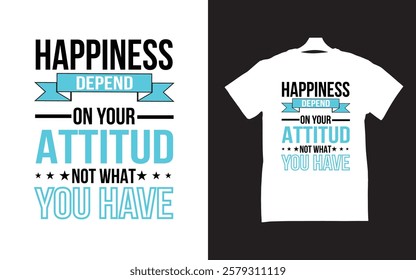 HAPPINESS DEPEND ON YOUR ATTITUD NOT WHAT YOUR HAVE T-SHIR DESIGN