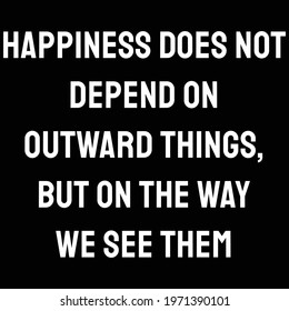 Happiness does not depend on outward things, but on the way we see them. happiness quote