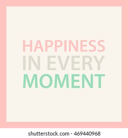 Happiness in every moment. Inspirational quote card. Vector illustration.