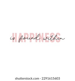 Happiness is found within motivational hand drawn vector illustration. Inspirational lettering for personal growth. Self love and happiness typography design concept isolated on white background.