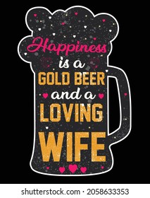 Happiness is a gold beer and a loving wife typography t shirt design , typography t shirt design , beer typography 