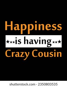 HAPPINESS IS HAVING CRAZY COUSIN. T-SHIRT DESIGN. PRINT TEMPLATE.TYPOGRAPHY VECTOR ILLUSTRATION.