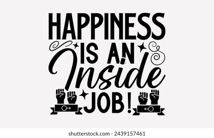 Happiness Is An Inside Job!- Women's empowerment t- shirt design, Hand drawn lettering phrase for Cutting Machine, Silhouette Cameo, Cricut, eps, Files for Cutting Vector illustration Template.