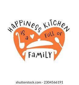 Happiness is a kitchen full of family. Hand drawn vector illustration. For badges, labels, logo, bakery, street festival, farmers market, country fair, shop, kitchen classes, cafe, food studio