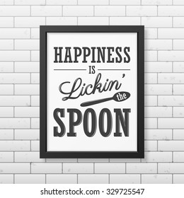 Happiness is lickin the spoon - Quote typographical Background in realistic square black frame on the brick wall background. Vector EPS10 illustration. 