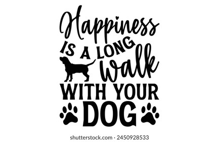 Happiness Is A Long Walk With Your Dog - Dog T shirt Design, Handmade calligraphy vector illustration, Cutting and Silhouette, for prints on bags, cups, card, posters. svg