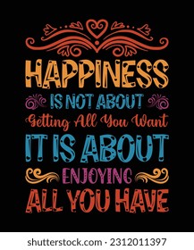 HAPPINESS IS NOT ABOUT GETTING ALL YOU WANT IT IS ABOUT ENJOYING ALL YOU HAVE.T-SHIRT 
DESIGN. PRINT TEMPLATE.TYPOGRAPHY VECTOR 
ILLUSTRATION.