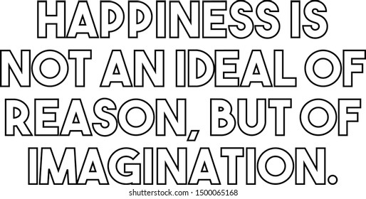 Happiness is not an ideal of reason but of imagination