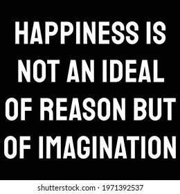  Happiness is not an ideal of reason but of imagination. happiness quote