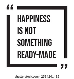 Happiness is not something ready made, inspirational design quote, motivational quotes, typography illustration lettering quotes