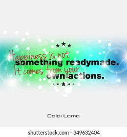 Happiness is not something readymade. It comes from your own actions. Dalai Lama motivational quote