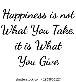 Happiness is not what you take, it’s what you give