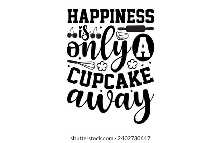 Happiness Is Only A Cupcake Away- Baking t- shirt design, Hand drawn lettering phrase for Cutting Machine, Silhouette Cameo, Cricut, Vector illustration Template, eps, Files for Cutting