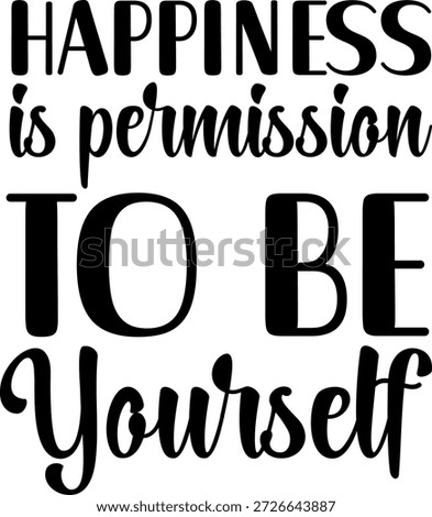 Happiness is permission to be yourself